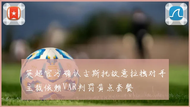 英超官方确认古斯托故意拉拽对手主裁依赖VAR判罚黄点套餐