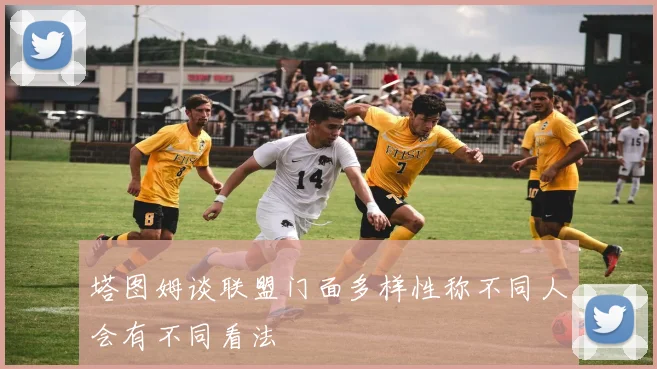 塔图姆谈联盟门面多样性称不同人会有不同看法