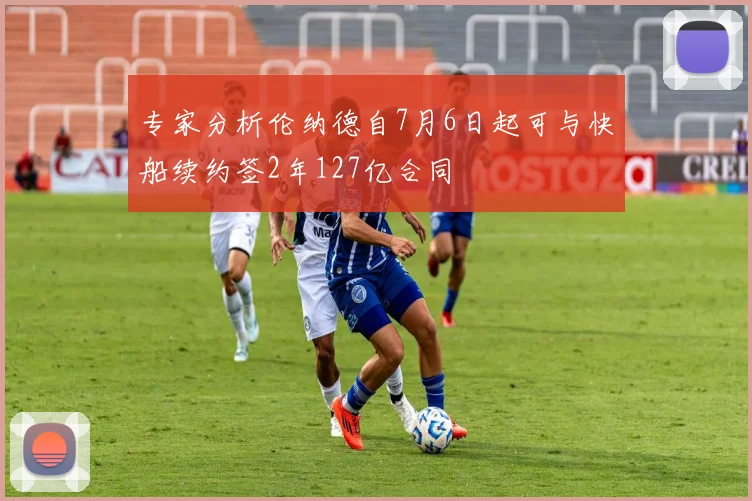 专家分析伦纳德自7月6日起可与快船续约签2年127亿合同