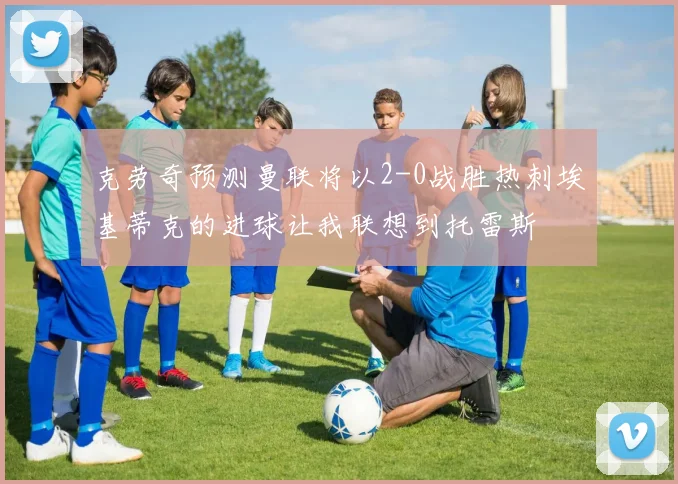 克劳奇预测曼联将以2-0战胜热刺埃基蒂克的进球让我联想到托雷斯